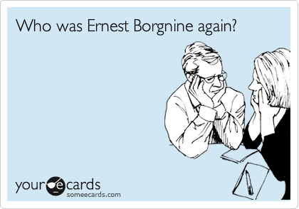 Who was Ernest Borgnine again?