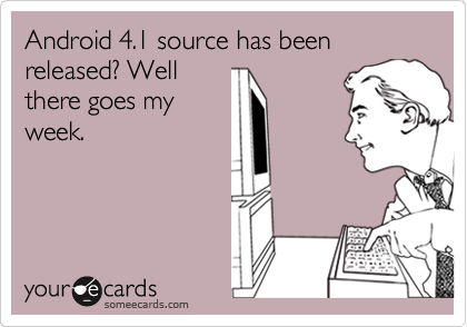 Android 4.1 source has been released? Well
there goes my
week.