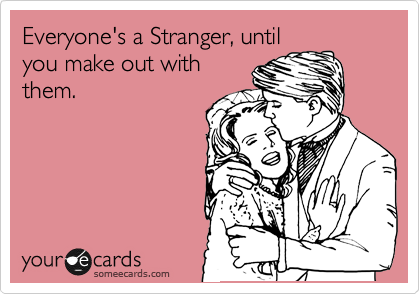 Everyone's a Stranger, until
you make out with
them.