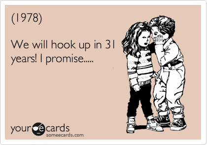 %281978%29

We will hook up in 31
years! I promise.....