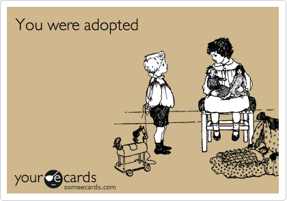 You were adopted