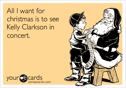 All I want for
christmas is to see
Kelly Clarkson in
concert.