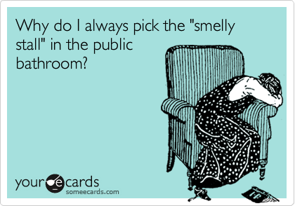 Why do I always pick the "smelly stall" in the public
bathroom?
