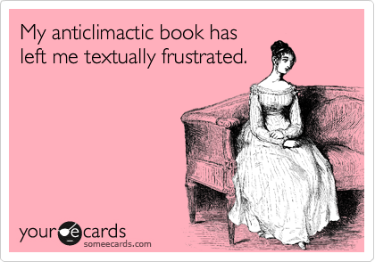 My anticlimactic book has
left me textually frustrated.