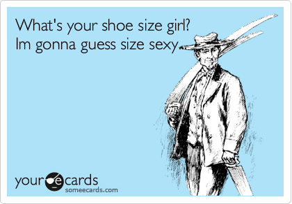 What's your shoe size girl?
Im gonna guess size sexy...