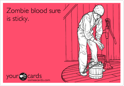 Zombie blood sure
is sticky.