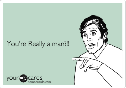 



You're Really a man?!!