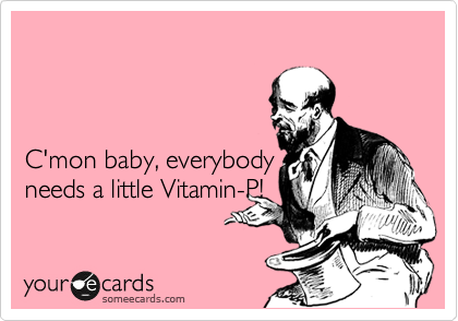 



C'mon baby, everybody
needs a little Vitamin-P!