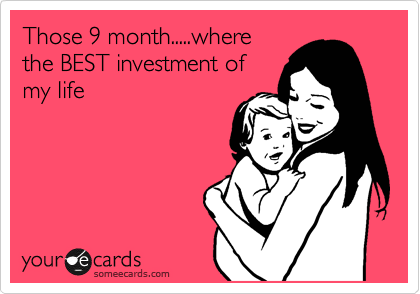 Those 9 month.....where
the BEST investment of
my life