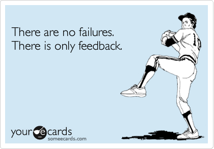 
There are no failures.
There is only feedback.