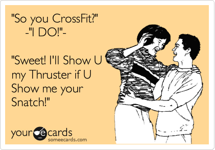 "So you CrossFit?"
    -"I DO!"-

"Sweet! I'll Show U
my Thruster if U
Show me your
Snatch!"
