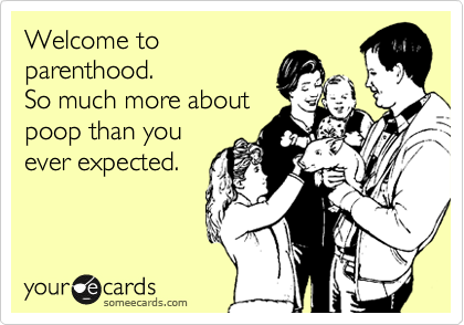 Welcome to
parenthood.
So much more about
poop than you
ever expected.