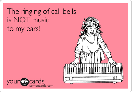 The ringing of call bells
is NOT music 
to my ears! 