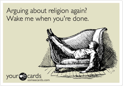Arguing about religion again?
Wake me when you're done.