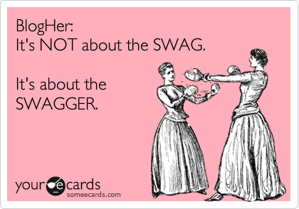 BlogHer:  
It's NOT about the SWAG.  

It's about the 
SWAGGER.