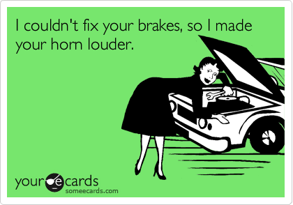 I couldn't fix your brakes, so I made your horn louder.
