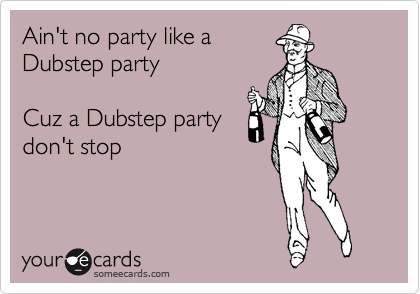 Ain't no party like a
Dubstep party

Cuz a Dubstep party
don't stop