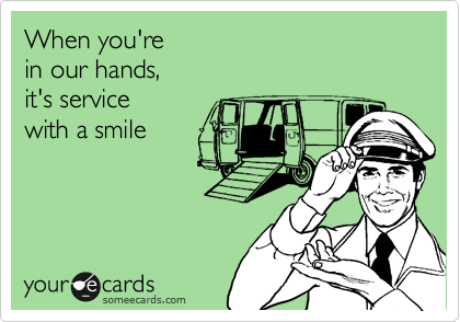 When you're 
in our hands, 
it's service 
with a smile