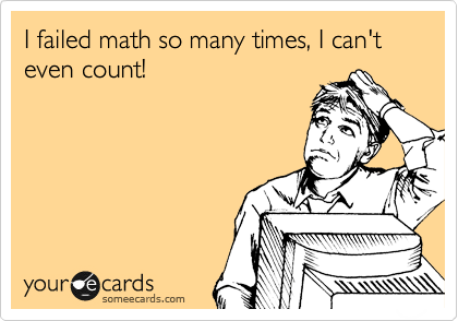 I failed math so many times, I can't even count!