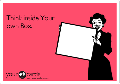 
Think inside Your
own Box.
