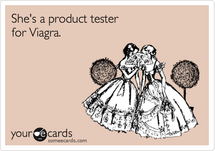 She's a product tester
for Viagra.