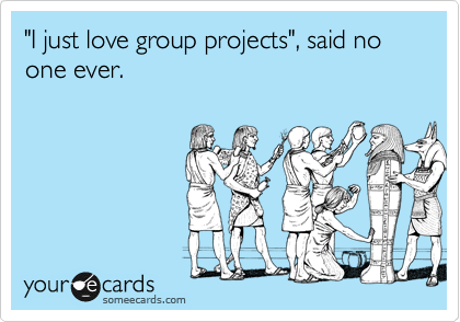 "I just love group projects", said no one ever.