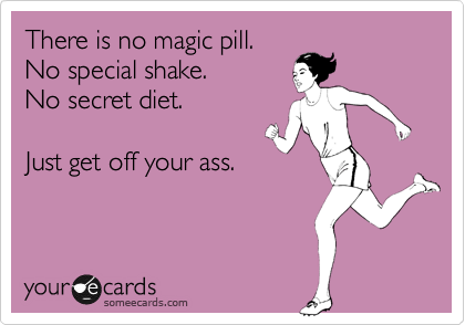 There is no magic pill. 
No special shake. 
No secret diet.  

Just get off your ass.