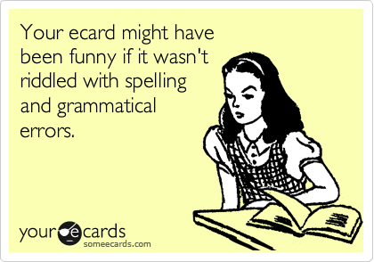 Your ecard might have 
been funny if it wasn't 
riddled with spelling
and grammatical
errors.
