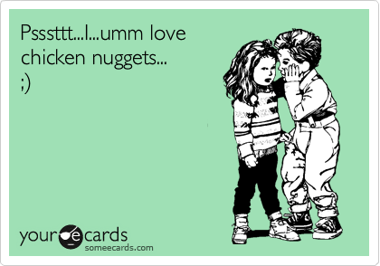 Psssttt...I...umm love
chicken nuggets... 
;%29