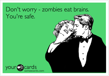 Don't worry - zombies eat brains.
You're safe.
