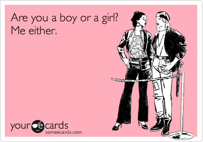 Are you a boy or a girl?
Me either.
