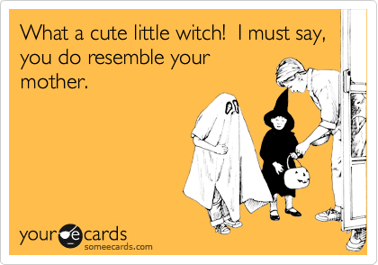 What a cute little witch!  I must say, you do resemble your
mother.
