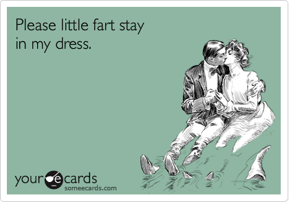 Please little fart stay
in my dress.