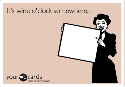 It's wine o'clock somewhere...