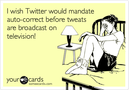 I wish Twitter would mandate
auto-correct before tweats
are broadcast on
television! 