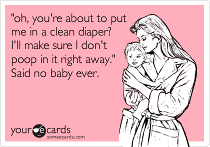 "oh, you're about to put 
me in a clean diaper?
I'll make sure I don't
poop in it right away." 
Said no baby ever. 
