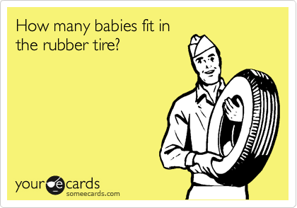 How many babies fit in
the rubber tire?
