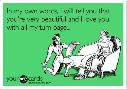 In my own words, I will tell you that you're very beautiful and I love you with all my turn page...