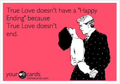 True Love doesn't have a "Happy Ending" because
True Love doesn't
end.  