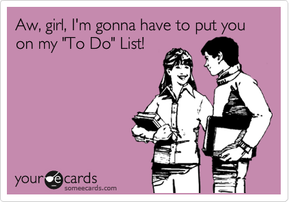 Aw, girl, I'm gonna have to put you on my "To Do" List! 