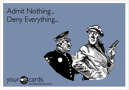 Admit Nothing...
Deny Everything...