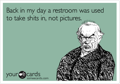 Back in my day a restroom was used to take shits in, not pictures.