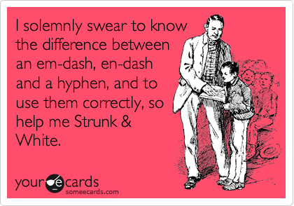 I solemnly swear to know
the difference between
an em-dash, en-dash 
and a hyphen, and to
use them correctly, so
help me Strunk &
White.