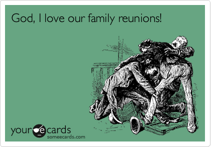 God, I love our family reunions!
