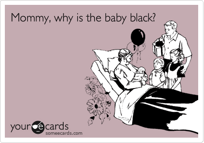 Mommy, why is the baby black?
