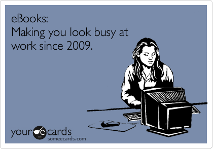 eBooks: 
Making you look busy at
work since 2009.
