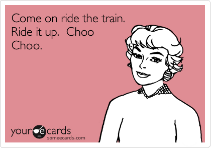 Come on ride the train. 
Ride it up.  Choo
Choo.