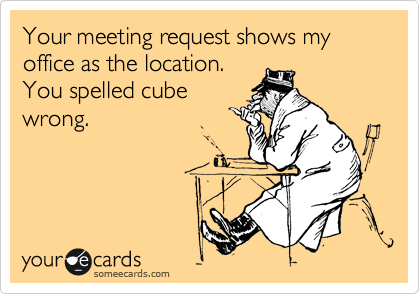 Your meeting request shows my office as the location. 
You spelled cube
wrong.