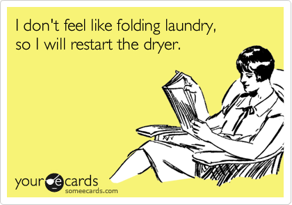 I don't feel like folding laundry, 
so I will restart the dryer.