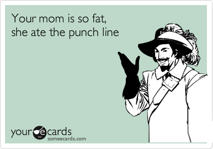 Your mom is so fat,
she ate the punch line